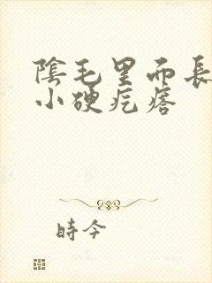 阴毛里面长了个小硬疙瘩