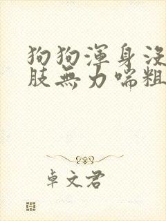 狗狗浑身没劲四肢无力喘粗气