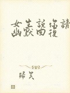 女生说你请我吗幽默回复