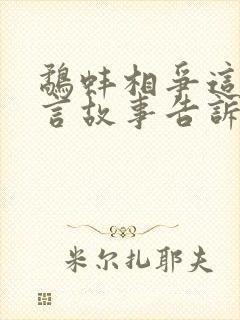 鹬蚌相争这个寓言故事告诉我们一个什么道理