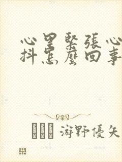 心里紧张心慌手抖怎么回事