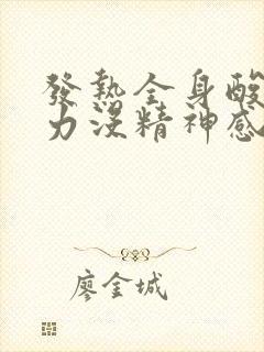 发热全身酸痛无力没精神感觉好累