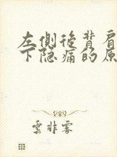 左侧后背肩胛骨下隐痛的原因是什么