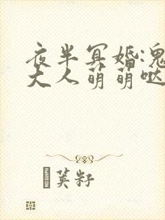 夜半冥婚:鬼夫大人萌萌哒好看吗