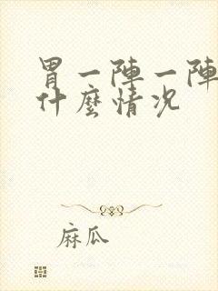 胃一阵一阵疼是什么情况