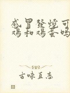 感冒发烧可以吃鸡和鸡蛋吗