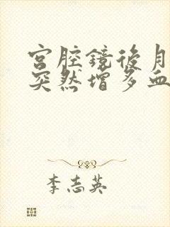 宫腔镜后月经量突然增多血块多是怎么回事