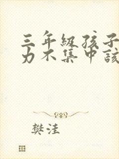 三年级孩子注意力不集中该怎么训练