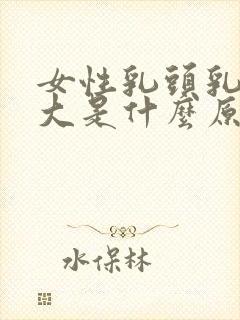 女性乳头乳晕过大是什么原因