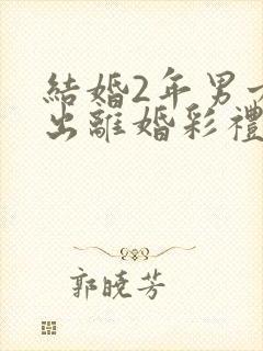 结婚2年男方提出离婚彩礼钱退吗