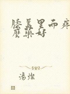 膝盖里面疼吃什么药好