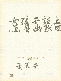 女孩子说上班累,怎么幽默回复