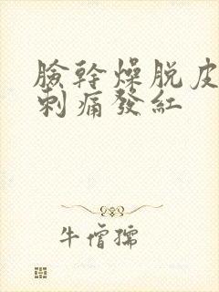 脸干燥脱皮紧绷刺痛发红