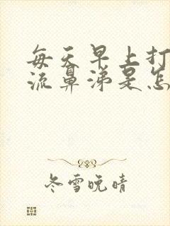 每天早上打喷嚏流鼻涕是怎么回事