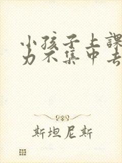 小孩子上课注意力不集中去医院挂什么科