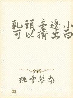 乳头旁边小疙瘩可以挤出白色的东西