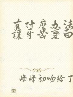 有什么办法可以让牙齿变白