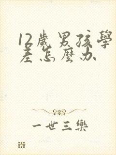 12岁男孩学习差怎么办