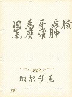 因为牙疼脸肿了怎么消肿