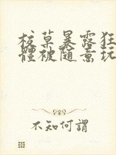 校草暴露狂癖裸体被随意玩弄小说