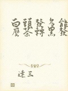 白头发多能喝什么茶转黑发