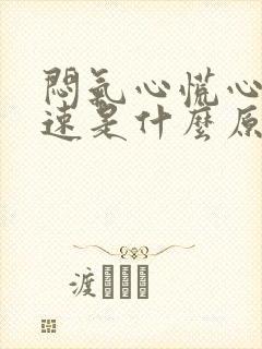 闷气心慌心跳加速是什么原因