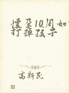 怀孕10周如何打掉孩子