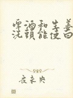 啤酒和生姜一起洗头能使白发变黑吗?