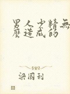 男人少精无精怎么造成的