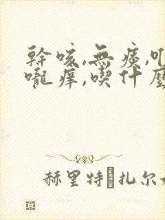 干咳,无痰,喉咙痒,吃什么药