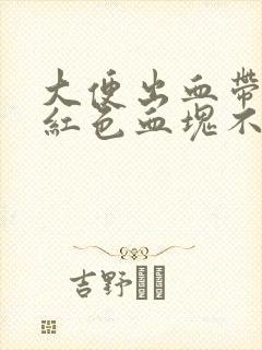 大便出血带有暗红色血块不痛