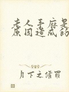 老人手麻是什么原因造成的