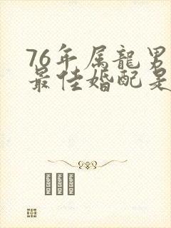 76年属龙男的最佳婚配是