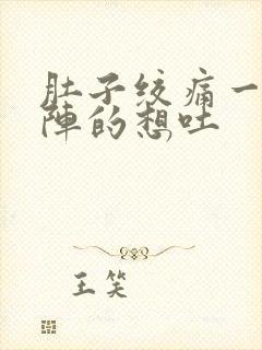 肚子绞痛一阵一阵的想吐