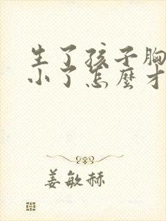 生了孩子胸部变小了怎么才能大封面