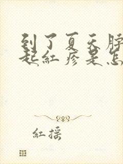 到了夏天脖子就起红疹是怎么回事