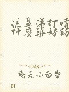 流鼻涕打喷嚏吃什么药好的快