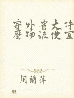 寄外省大件用什么物流便宜