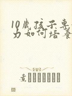 10岁孩子专注力如何培养