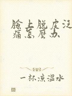 脸上脱皮泛红刺痛怎么办