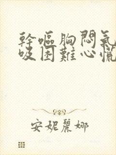 干呕胸闷气短呼吸困难心慌