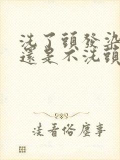 洗了头发染发好还是不洗头染发好