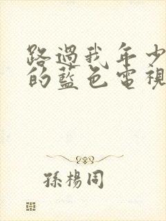 路过我年少时光的蓝色电视剧12集在线观看