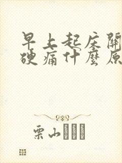 早上起床关节僵硬痛什么原因引起的封面