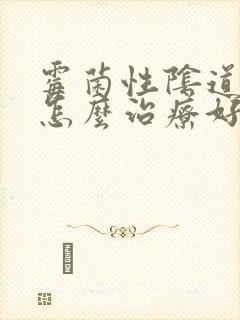 霉菌性阴道感染怎么治疗好