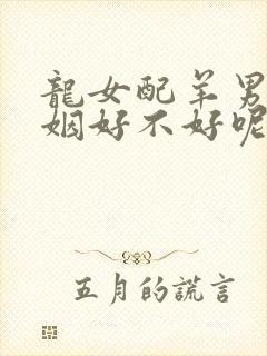 龙女配羊男的婚姻好不好呢