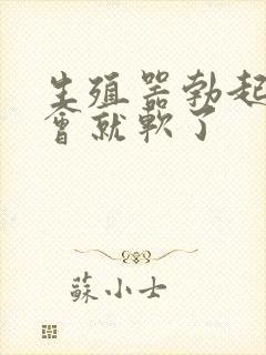 生殖器勃起后一会就软了