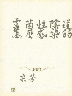 霉菌性阴道发炎怎么感染的