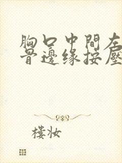 胸口中间左侧肋骨边缘按压疼痛