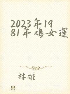 2023年1981年鸡女运程